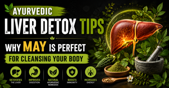 Ayurvedic Liver Detox Tips Why May Is Perfect for Cleansing Your Body